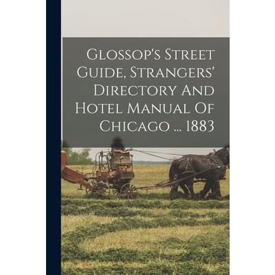 Glossop's Street Guide, Strangers' Directory And Hotel Manual Of Chicago ... 1883