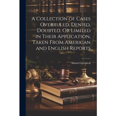 A Collection of Cases Overruled, Denied, Doubted, Or Limited in Their Application, Taken From American and English Reports