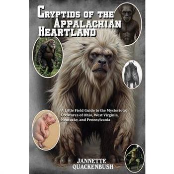 Cryptids of the Appalachian Heartland- a Little Field Guide to the Mysterious Creatures of Ohio, West Virginia, Kentucky, and Pennsylvania
