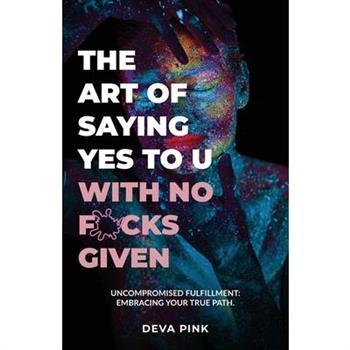 The Art of Saying Yes To U With No F*cks Given, Uncompromised Fulfillment