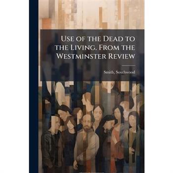 Use of the Dead to the Living. From the Westminster Review