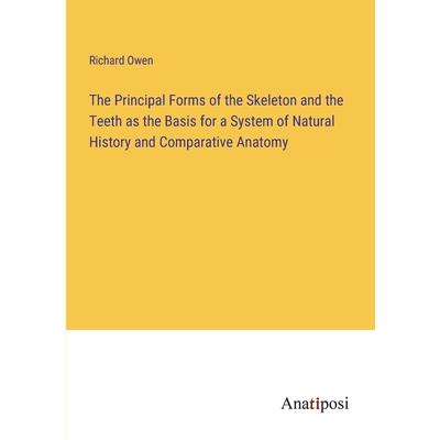 The Principal Forms of the Skeleton and the Teeth as the Basis for a System of Natural History and Comparative Anatomy