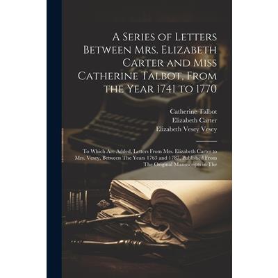 A Series of Letters Between Mrs. Elizabeth Carter and Miss Catherine Talbot, From the Year 1741 to 1770