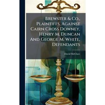 Brewster & Co., Plaintiffs, Against Cairn Cross Downey, Henry M. Duncan And George M. White, Defendants Brewster & Co., Plaintiffs, Against Cairn Cross Downey, Henry M. Duncan And George M. White, Defendants
