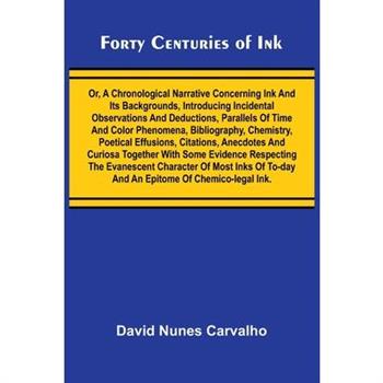 Forty Centuries of Ink; Or, A chronological narrative concerning ink and its backgrounds, introducing incidental observations and deductions, parallels of time and color phenomena, bibliography, chemi