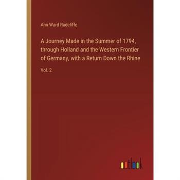 A Journey Made in the Summer of 1794, through Holland and the Western Frontier of Germany, with a Return Down the Rhine