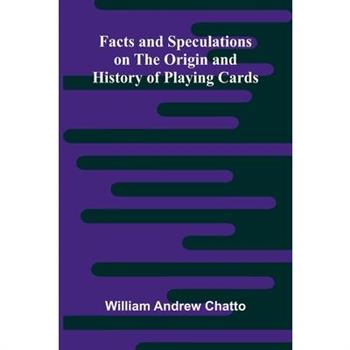 Facts and Speculations on the Origin and History of Playing Cards