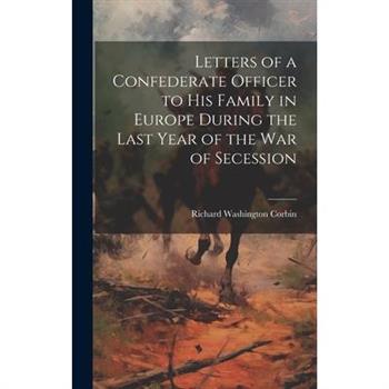 Letters of a Confederate Officer to his Family in Europe During the Last Year of the War of Secession