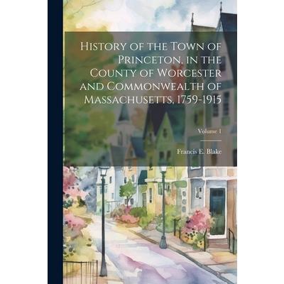 History of the Town of Princeton, in the County of Worcester and Commonwealth of Massachusetts, 1759-1915; Volume 1
