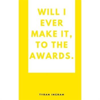 Will I ever make it, to the awards.