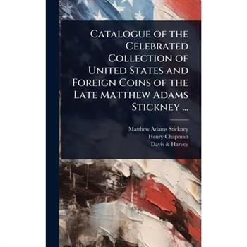 Catalogue of the Celebrated Collection of United States and Foreign Coins of the Late Matthew Adams Stickney ...
