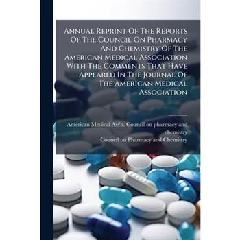 Annual Reprint Of The Reports Of The Council On Pharmacy And Chemistry Of The American Medical Association With The Comments That Have Appeared In The Journal Of The American Medical Association