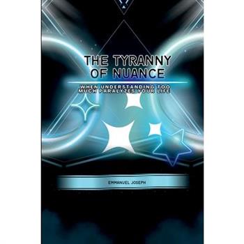The Tyranny of Nuance, When Understanding Too Much Paralyzes Your Life