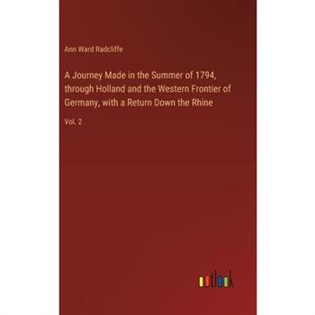 A Journey Made in the Summer of 1794, through Holland and the Western Frontier of Germany, with a Return Down the Rhine