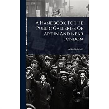 A Handbook To The Public Galleries Of Art In And Near London