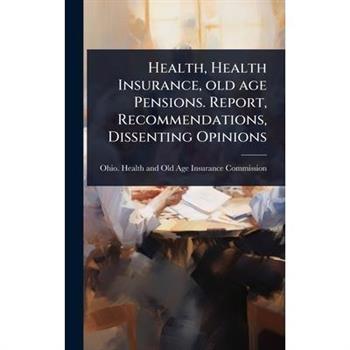 Health, Health Insurance, old age Pensions. Report, Recommendations, Dissenting Opinions