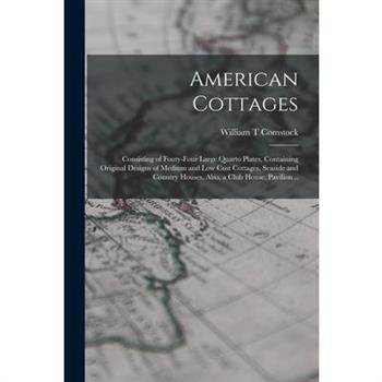 American Cottages; Consisting of Fouty-four Large Quarto Plates, Containing Original Designs of Medium and low Cost Cottages, Seaside and Country Houses. Also, a Club House, Pavilion ..