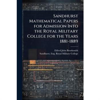 Sandhurst Mathematical Papers for Admission Into the Royal Military College for the Years 1881-1889