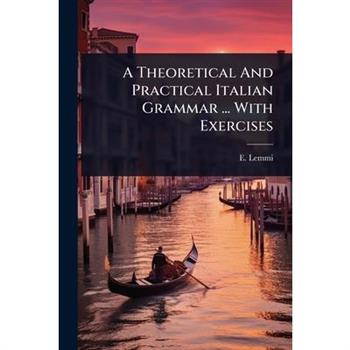 A Theoretical And Practical Italian Grammar ... With Exercises