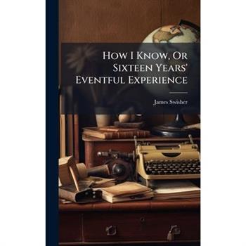 How I Know, Or Sixteen Years' Eventful Experience