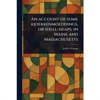 An Account of Some Kjoekkenmoeddings, or Shell-heaps, in Maine and Massachusetts