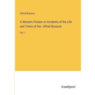 A Western Pioneer or Incidents of the Life and Times of Rev. Alfred Brunson