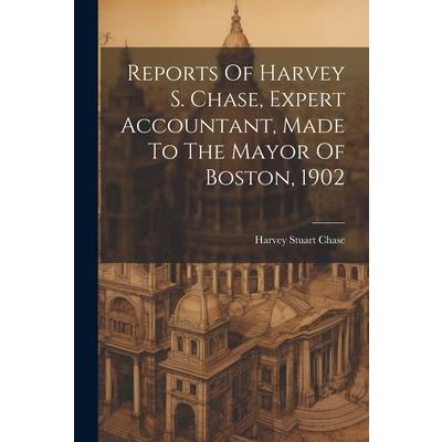 Reports Of Harvey S. Chase, Expert Accountant, Made To The Mayor Of Boston, 1902