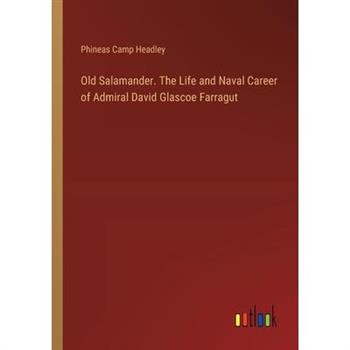 Old Salamander. The Life and Naval Career of Admiral David Glascoe Farragut