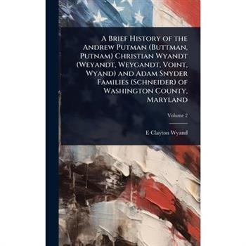 A Brief History of the Andrew Putman (Buttman, Putnam) Christian Wyandt (Weyandt, Weygandt, Voint, Wyand) and Adam Snyder Families (Schneider) of Washington County, Maryland