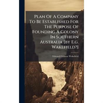 Plan Of A Company To Be Established For The Purpose Of Founding A Colony In Southern Australia [by E.g. Wakefield?]