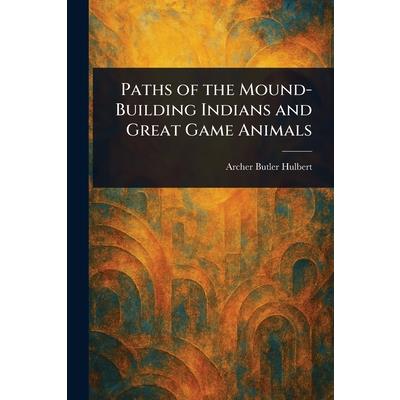 Paths of the Mound-Building Indians and Great Game Animals Paths of the Mound-Building Indians and Great Game Animals