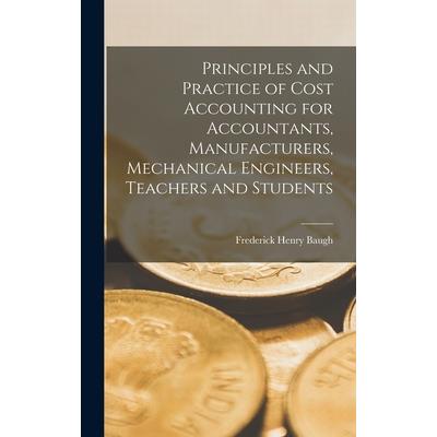 Principles and Practice of Cost Accounting for Accountants, Manufacturers, Mechanical Engineers, Teachers and Students