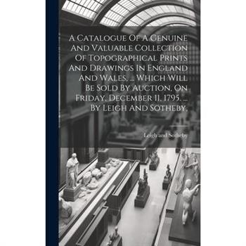A Catalogue Of A Genuine And Valuable Collection Of Topographical Prints And Drawings In England And Wales, ... Which Will Be Sold By Auction, On Friday, December 11, 1795. ... By Leigh And Sotheby,