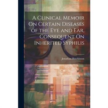 A Clinical Memoir On Certain Diseases of the Eye and Ear, Consequent On Inherited Syphilis