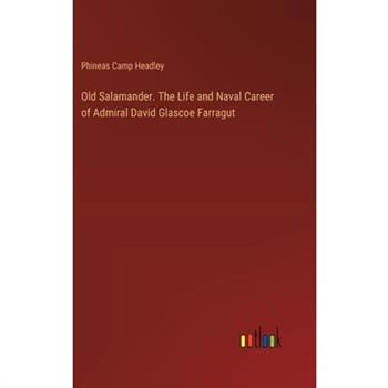Old Salamander. The Life and Naval Career of Admiral David Glascoe Farragut