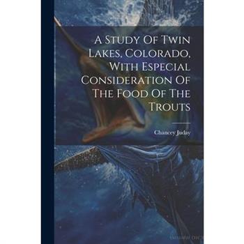 A Study Of Twin Lakes, Colorado, With Especial Consideration Of The Food Of The Trouts