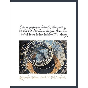 Corpus Poeticum Boreale, the Poetry of the Old Northern Tongue from the Earliest Times to the Thirte