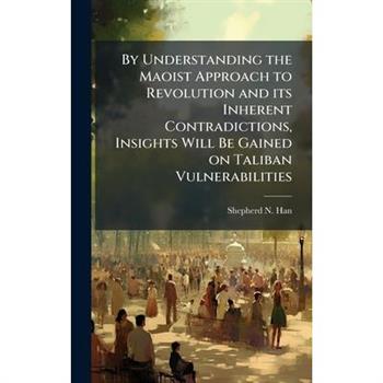 By Understanding the Maoist Approach to Revolution and its Inherent Contradictions, Insights Will Be Gained on Taliban Vulnerabilities