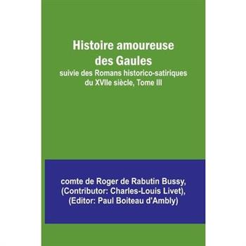 Histoire amoureuse des Gaules; suivie des Romans historico-satiriques du XVIIe si癡cle, Tome III