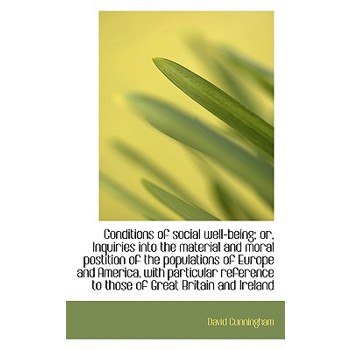 Conditions of Social Well-Being; Or, Inquiries Into the Material and Moral Postition of the Populati