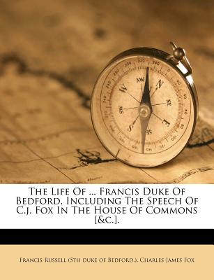 The Life of ... Francis Duke of Bedford, Including the Speech of C.J. Fox in the House of Commons [&c.].