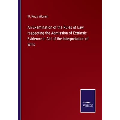 An Examination of the Rules of Law respecting the Admission of Extrinsic Evidence in Aid of the Interpretation of Wills