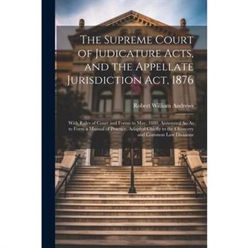 The Supreme Court of Judicature Acts, and the Appellate Jurisdiction Act, 1876