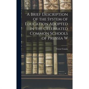 A Brief Description of the System of Education Adopted in the Celebrated Common Schools of Prussia W