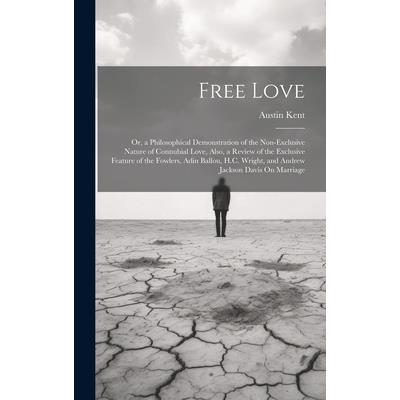 Free Love; Or, a Philosophical Demonstration of the Non-Exclusive Nature of Connubial Love, Also, a Review of the Exclusive Feature of the Fowlers, Adin Ballou, H.C. Wright, and Andrew Jackson Davis O Free Love; Or, a Philosophical Demonstration of the Non-Exclusive Nature of Connubial Love, Also, a Review of the Exclusive Feature of the Fowlers, Adin Ballou, H.C. Wright, and Andrew Jackson Davis O