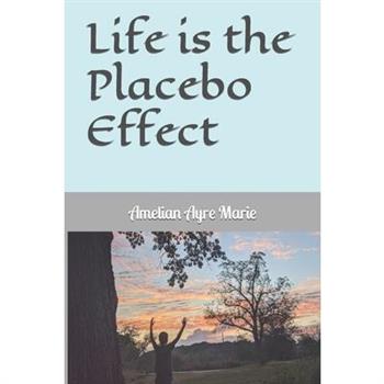 Life is the Placebo Effect Life is the Placebo Effect