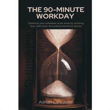 The 90-Minute Workday Optimize your schedule to do more by working less, with laser-focused productivity blocks