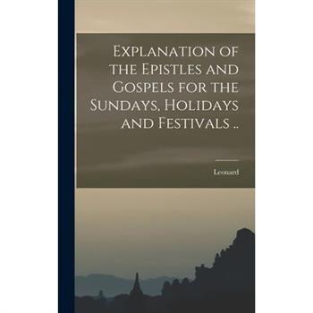 Explanation of the Epistles and Gospels for the Sundays, Holidays and Festivals ..