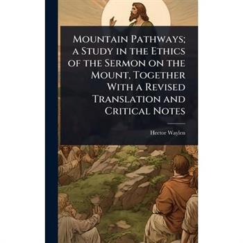 Mountain Pathways; a Study in the Ethics of the Sermon on the Mount, Together With a Revised Translation and Critical Notes