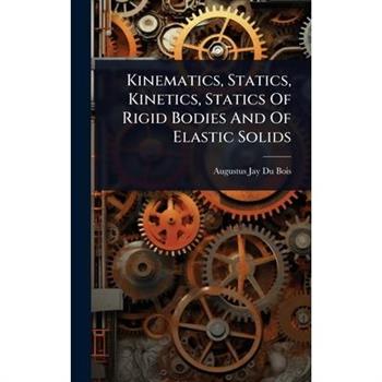 Kinematics, Statics, Kinetics, Statics Of Rigid Bodies And Of Elastic Solids